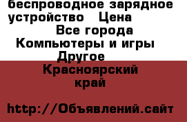 беспроводное зарядное устройство › Цена ­ 2 190 - Все города Компьютеры и игры » Другое   . Красноярский край